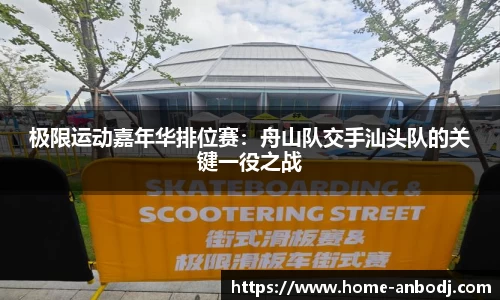 极限运动嘉年华排位赛：舟山队交手汕头队的关键一役之战