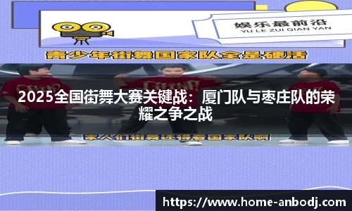 2025全国街舞大赛关键战：厦门队与枣庄队的荣耀之争之战